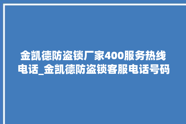 金凯德防盗锁厂家400服务热线电话_金凯德防盗锁客服电话号码多少 。防盗锁