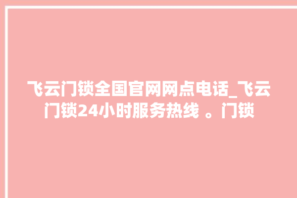 飞云门锁全国官网网点电话_飞云门锁24小时服务热线 。门锁