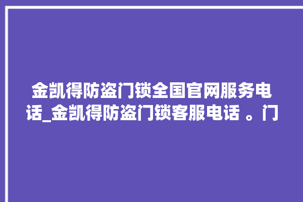 金凯得防盗门锁全国官网服务电话_金凯得防盗门锁客服电话 。门锁