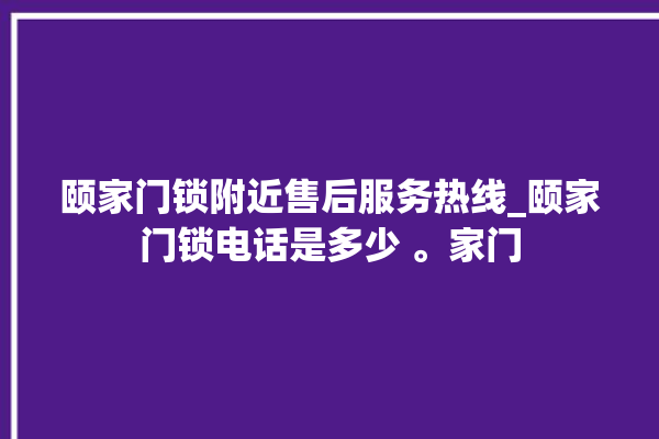 颐家门锁附近售后服务热线_颐家门锁电话是多少 。家门