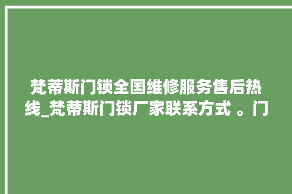 梵蒂斯门锁全国维修服务售后热线_梵蒂斯门锁厂家联系方式 。门锁