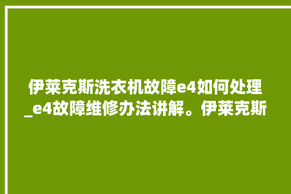 伊莱克斯洗衣机故障e4如何处理_e4故障维修办法讲解。伊莱克斯_故障