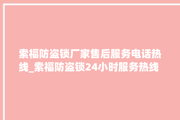 索福防盗锁厂家售后服务电话热线_索福防盗锁24小时服务热线 。防盗锁