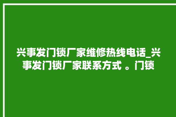 兴事发门锁厂家维修热线电话_兴事发门锁厂家联系方式 。门锁