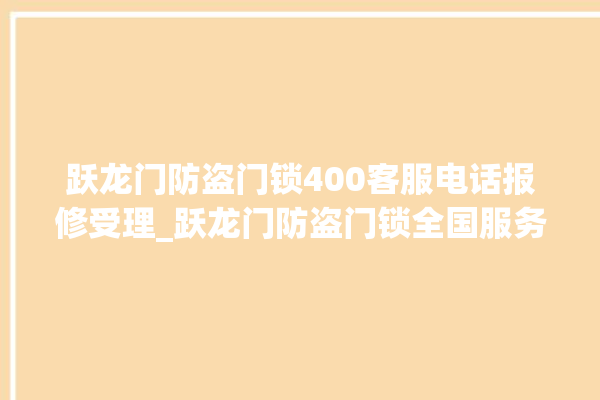 跃龙门防盗门锁400客服电话报修受理_跃龙门防盗门锁全国服务电话 。门锁