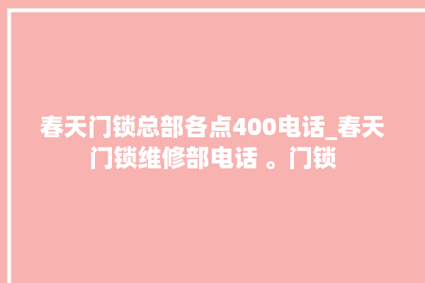 春天门锁总部各点400电话_春天门锁维修部电话 。门锁