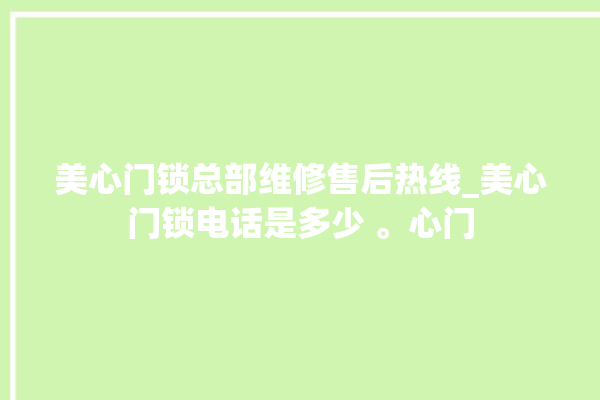 美心门锁总部维修售后热线_美心门锁电话是多少 。心门