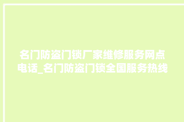 名门防盗门锁厂家维修服务网点电话_名门防盗门锁全国服务热线 。名门