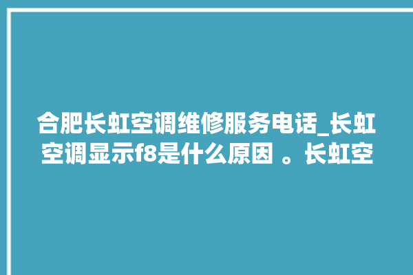 合肥长虹空调维修服务电话_长虹空调显示f8是什么原因 。长虹空调