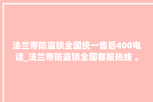 法兰帝防盗锁全国统一售后400电话_法兰帝防盗锁全国客服热线 。防盗锁