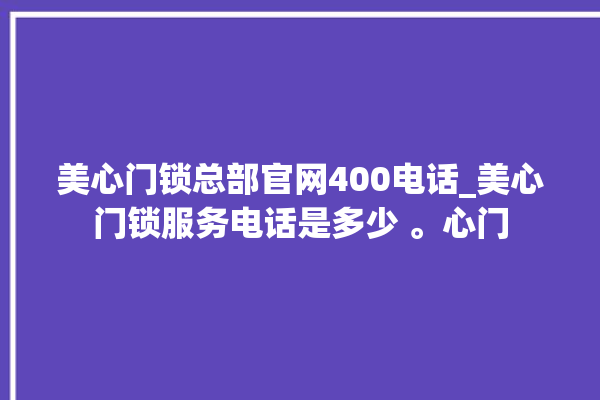 美心门锁总部官网400电话_美心门锁服务电话是多少 。心门