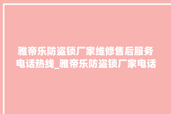 雅帝乐防盗锁厂家维修售后服务电话热线_雅帝乐防盗锁厂家电话 。防盗锁