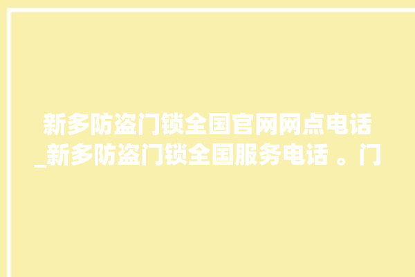 新多防盗门锁全国官网网点电话_新多防盗门锁全国服务电话 。门锁