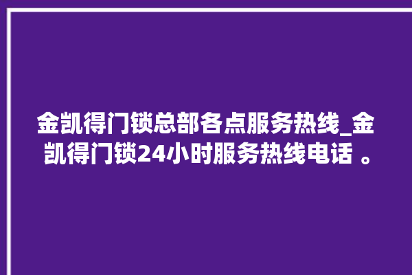 金凯得门锁总部各点服务热线_金凯得门锁24小时服务热线电话 。门锁