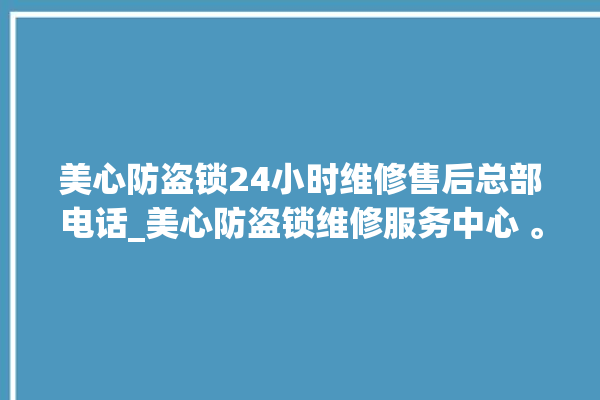 美心防盗锁24小时维修售后总部电话_美心防盗锁维修服务中心 。防盗锁