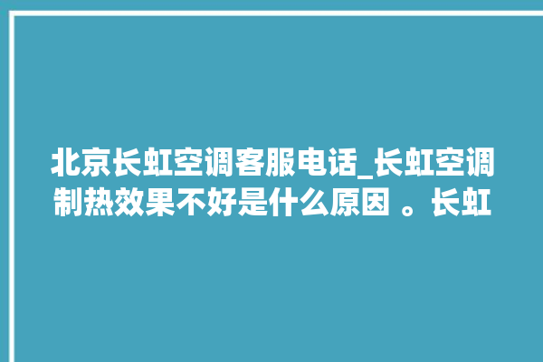 北京长虹空调客服电话_长虹空调制热效果不好是什么原因 。长虹空调