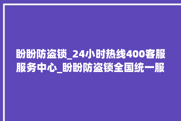 盼盼防盗锁_24小时热线400客服服务中心_盼盼防盗锁全国统一服务热线 。盼盼