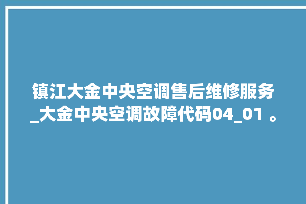 镇江大金中央空调售后维修服务_大金中央空调故障代码04_01 。中央空调