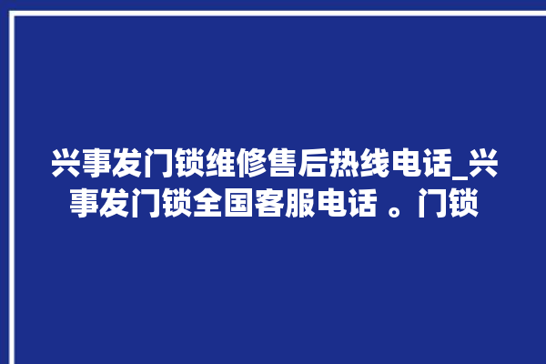 兴事发门锁维修售后热线电话_兴事发门锁全国客服电话 。门锁