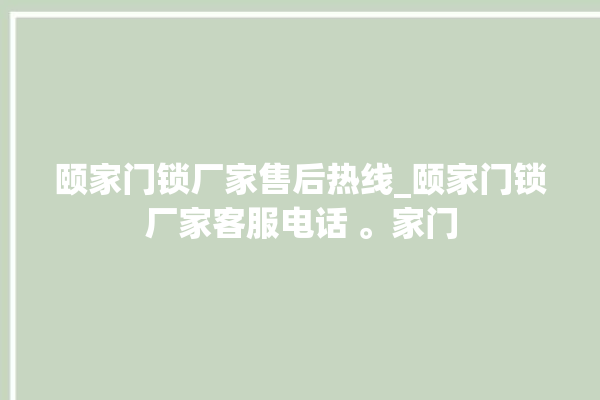 颐家门锁厂家售后热线_颐家门锁厂家客服电话 。家门