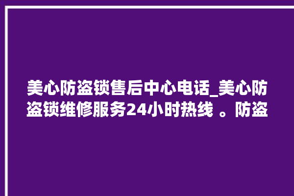 美心防盗锁售后中心电话_美心防盗锁维修服务24小时热线 。防盗锁