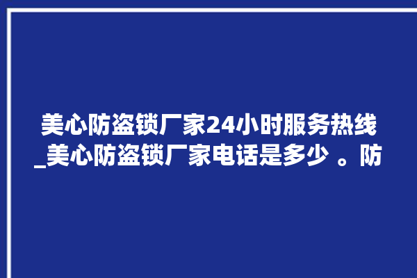 美心防盗锁厂家24小时服务热线_美心防盗锁厂家电话是多少 。防盗锁