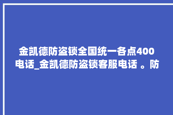 金凯德防盗锁全国统一各点400电话_金凯德防盗锁客服电话 。防盗锁