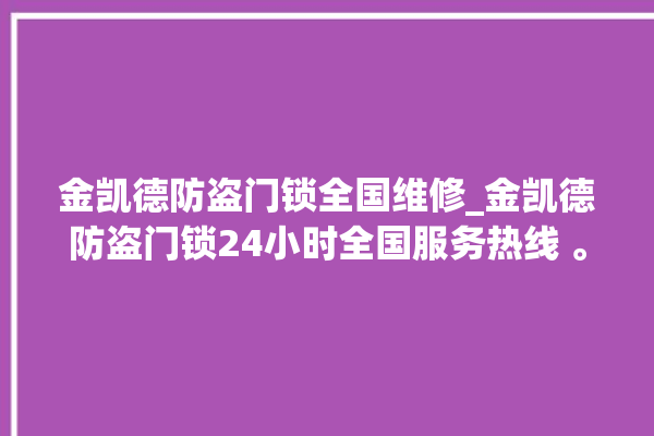 金凯德防盗门锁全国维修_金凯德防盗门锁24小时全国服务热线 。门锁