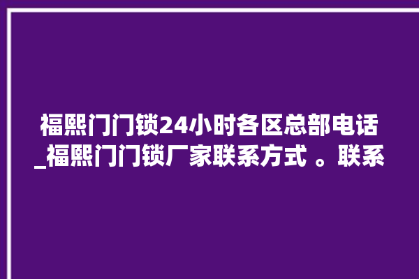 福熙门门锁24小时各区总部电话_福熙门门锁厂家联系方式 。联系方式