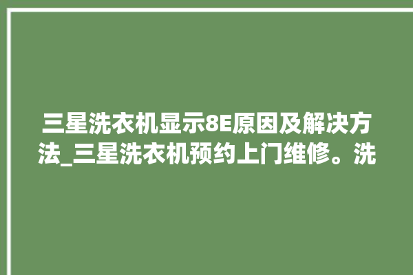 三星洗衣机显示8E原因及解决方法_三星洗衣机预约上门维修。洗衣机_解决方法