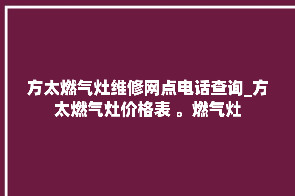 方太燃气灶维修网点电话查询_方太燃气灶价格表 。燃气灶