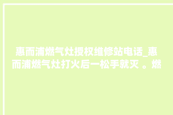 惠而浦燃气灶授权维修站电话_惠而浦燃气灶打火后一松手就灭 。燃气灶