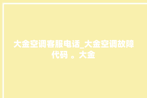 大金空调客服电话_大金空调故障代码 。大金