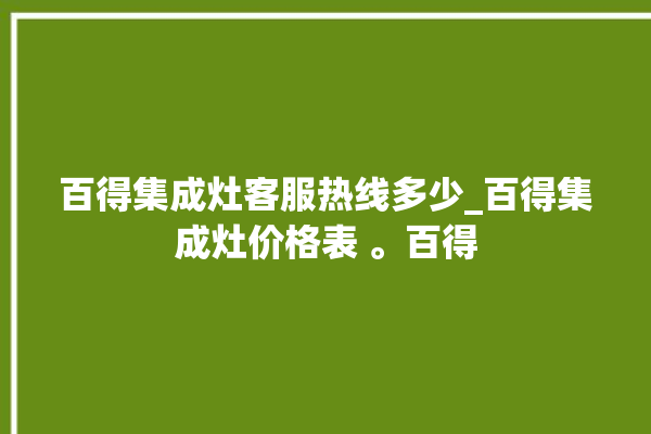 百得集成灶客服热线多少_百得集成灶价格表 。百得