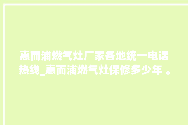 惠而浦燃气灶厂家各地统一电话热线_惠而浦燃气灶保修多少年 。燃气灶