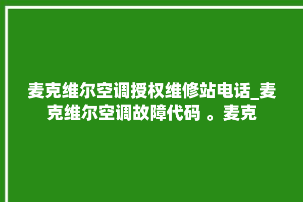 麦克维尔空调授权维修站电话_麦克维尔空调故障代码 。麦克