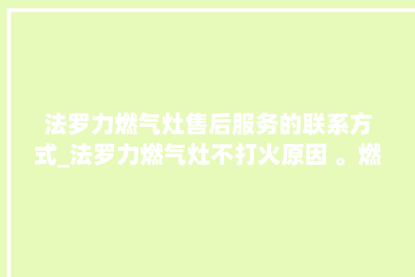 法罗力燃气灶售后服务的联系方式_法罗力燃气灶不打火原因 。燃气灶