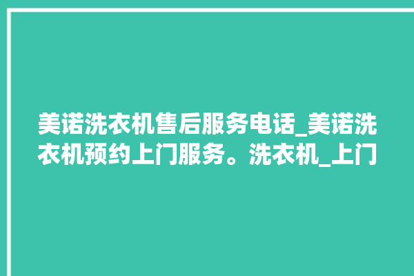 美诺洗衣机售后服务电话_美诺洗衣机预约上门服务。洗衣机_上门服务