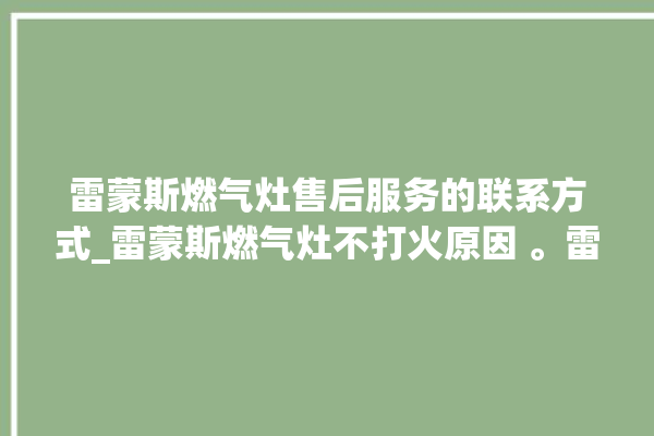 雷蒙斯燃气灶售后服务的联系方式_雷蒙斯燃气灶不打火原因 。雷蒙