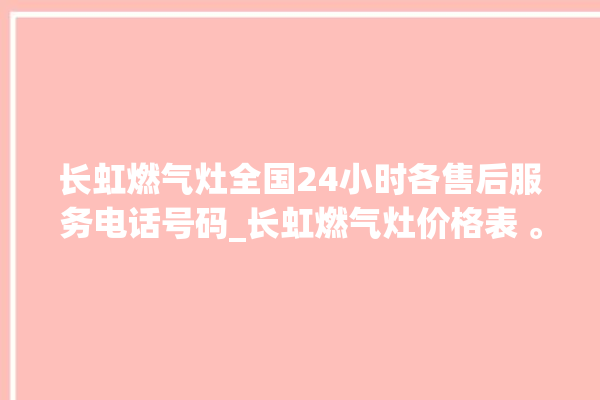 长虹燃气灶全国24小时各售后服务电话号码_长虹燃气灶价格表 。长虹