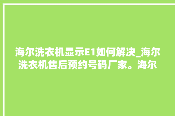 海尔洗衣机显示E1如何解决_海尔洗衣机售后预约号码厂家。海尔_洗衣机