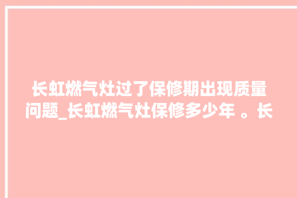 长虹燃气灶过了保修期出现质量问题_长虹燃气灶保修多少年 。长虹