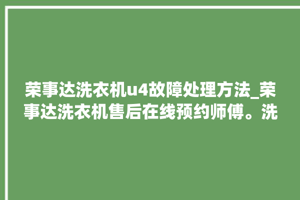 荣事达洗衣机u4故障处理方法_荣事达洗衣机售后在线预约师傅。洗衣机_在线