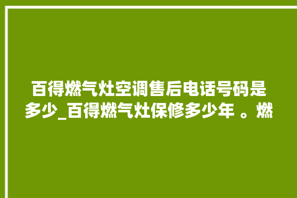 百得燃气灶空调售后电话号码是多少_百得燃气灶保修多少年 。燃气灶