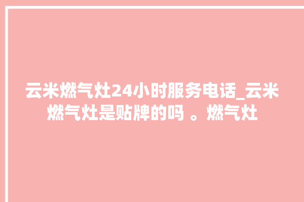 云米燃气灶24小时服务电话_云米燃气灶是贴牌的吗 。燃气灶