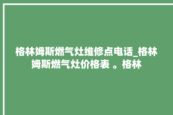 格林姆斯燃气灶维修点电话_格林姆斯燃气灶价格表 。格林