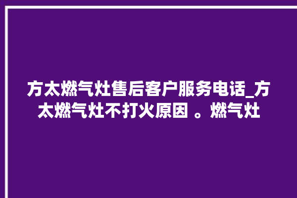 方太燃气灶售后客户服务电话_方太燃气灶不打火原因 。燃气灶