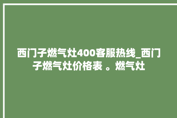 西门子燃气灶400客服热线_西门子燃气灶价格表 。燃气灶