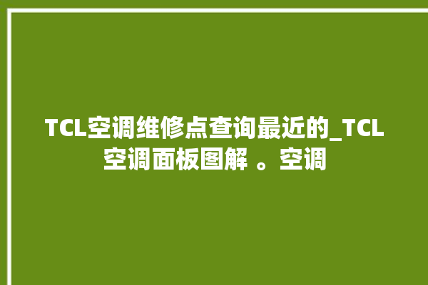 TCL空调维修点查询最近的_TCL空调面板图解 。空调