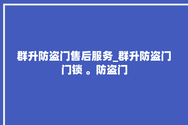 群升防盗门售后服务_群升防盗门门锁 。防盗门